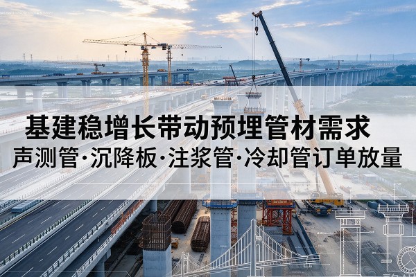 麻山基建稳增长带动预埋监测管材需求，声测管、沉降板、注浆管订单持续放量